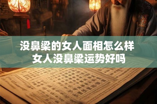 没鼻梁的女人面相怎么样 女人没鼻梁运势好吗 没鼻梁的女人面相怎么样 女人没鼻梁运势好吗