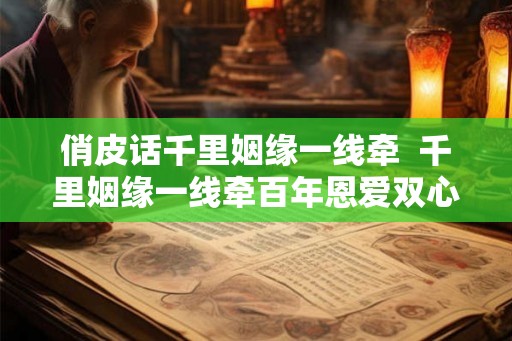 俏皮话千里姻缘一线牵  千里姻缘一线牵百年恩爱双心结
