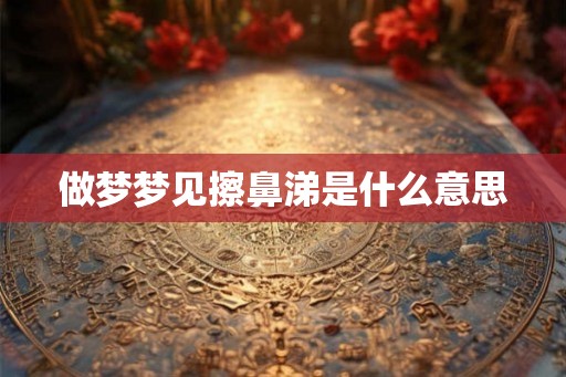 做梦梦见擦鼻涕是什么意思