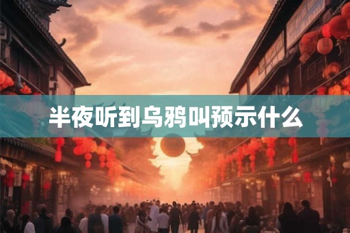 半夜听到乌鸦叫预示什么