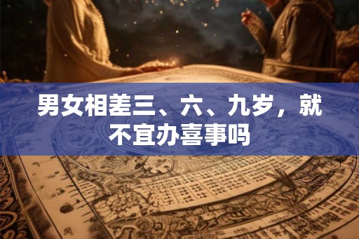 男女相差三、六、九岁，就不宜办喜事吗