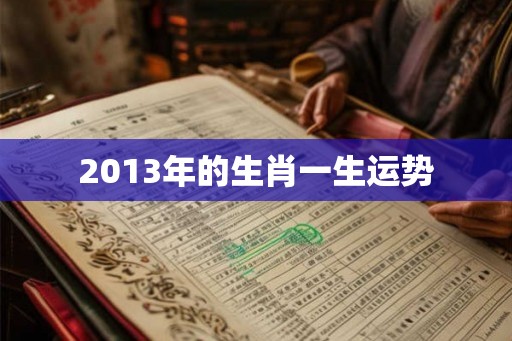 2013年的生肖一生运势 2013年的生肖一生运势