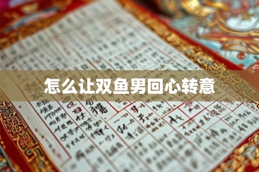 怎么让双鱼男回心转意