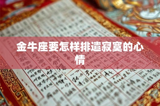 金牛座要怎样排遣寂寞的心情 金牛座要怎样排遣寂寞的心情