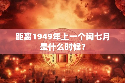 距离1949年上一个闰七月是什么时候？
