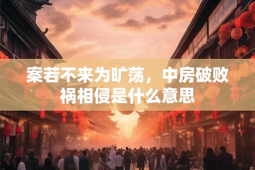 案若不来为旷荡，中房破败祸相侵是什么意思