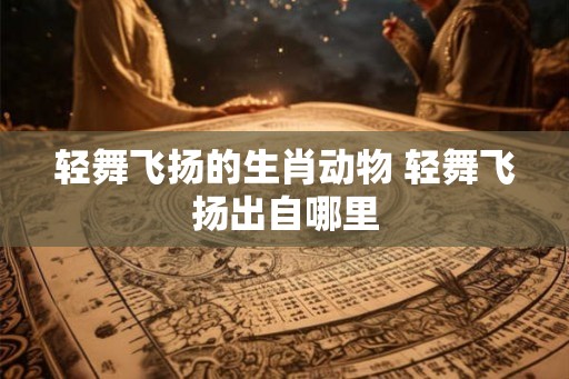 轻舞飞扬的生肖动物 轻舞飞扬出自哪里