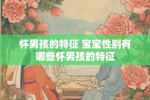 怀男孩的特征 宝宝性别有哪些怀男孩的特征