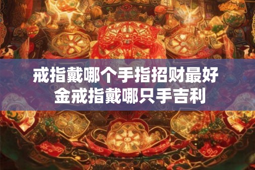 戒指戴哪个手指招财最好  金戒指戴哪只手吉利