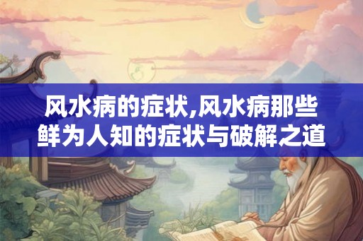 风水病的症状,风水病那些鲜为人知的症状与破解之道