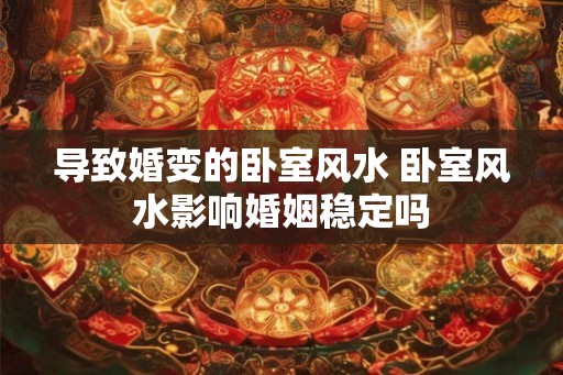 导致婚变的卧室风水 卧室风水影响婚姻稳定吗