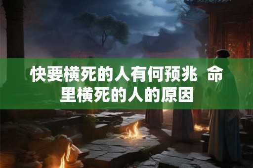 快要横死的人有何预兆  命里横死的人的原因