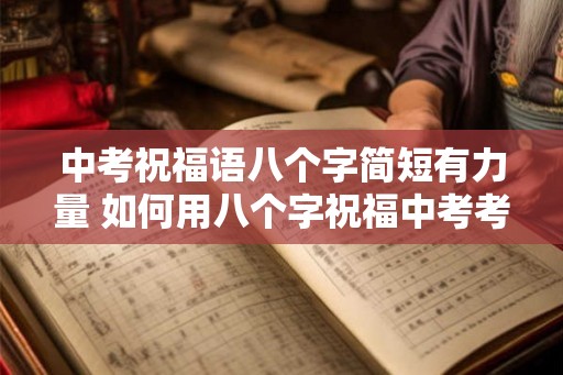 中考祝福语八个字简短有力量 如何用八个字祝福中考考生