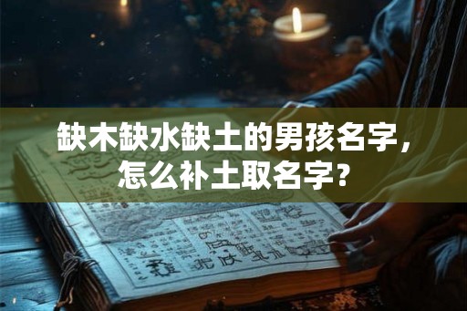 缺木缺水缺土的男孩名字，怎么补土取名字？