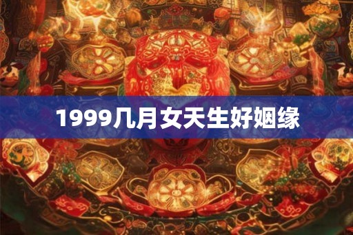 1999几月女天生好姻缘