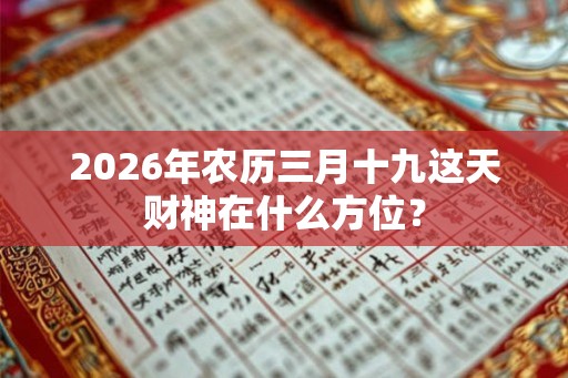2026年农历三月十九这天财神在什么方位？