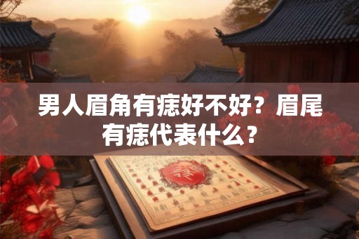 男人眉角有痣好不好？眉尾有痣代表什么？