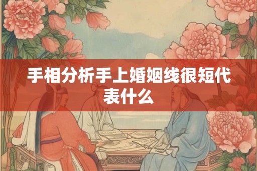 手相分析手上婚姻线很短代表什么