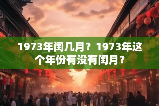 1973年闰几月？1973年这个年份有没有闰月？