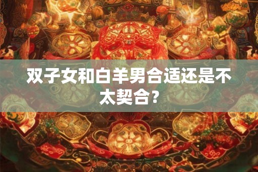 双子女和白羊男合适还是不太契合？