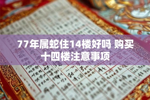 77年属蛇住14楼好吗 购买十四楼注意事项
