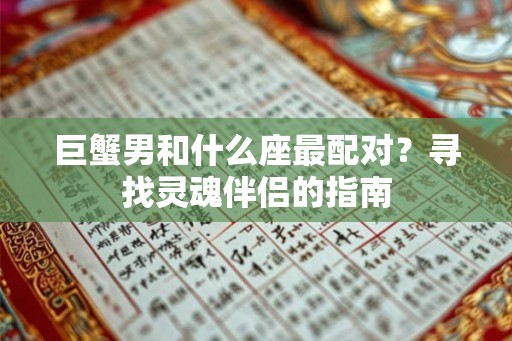 巨蟹男和什么座最配对？寻找灵魂伴侣的指南