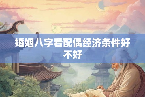 婚姻八字看配偶经济条件好不好