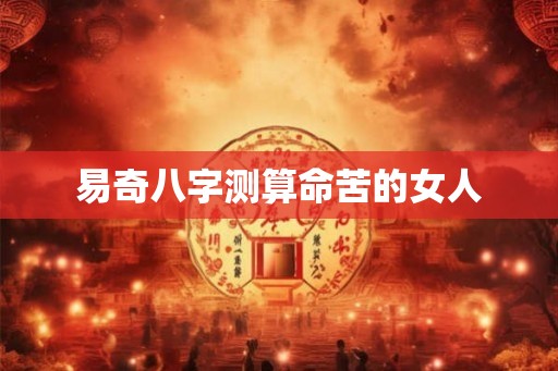 易奇八字测算命苦的女人