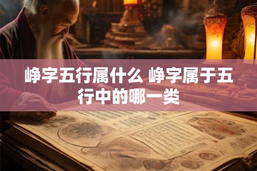 峥字五行属什么 峥字属于五行中的哪一类