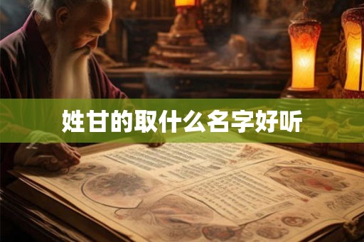 姓甘的取什么名字好听 姓甘的取什么名字好听