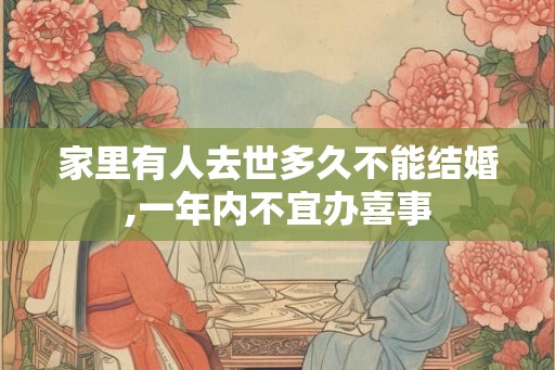 家里有人去世多久不能结婚,一年内不宜办喜事