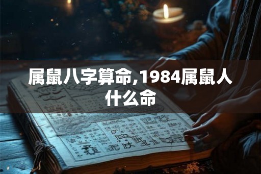 属鼠八字算命,1984属鼠人什么命