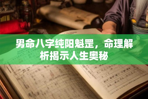 男命八字纯阳魁罡，命理解析揭示人生奥秘