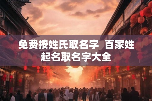 免费按姓氏取名字  百家姓起名取名字大全