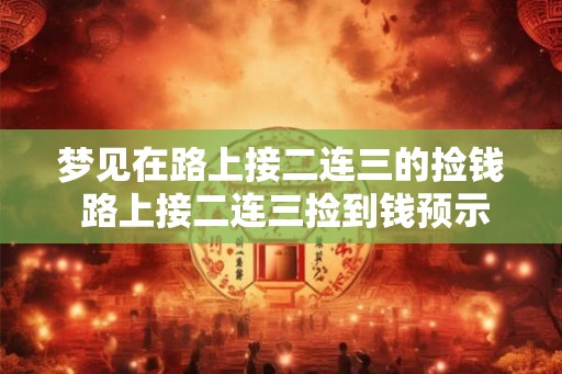 梦见在路上接二连三的捡钱 路上接二连三捡到钱预示着什么