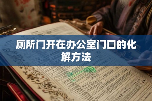 厕所门开在办公室门口的化解方法