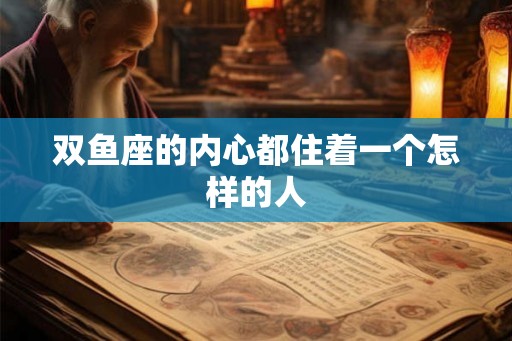 双鱼座的内心都住着一个怎样的人 双鱼座的内心都住着一个怎样的人