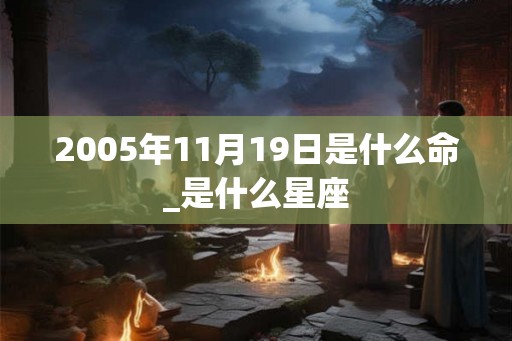 2005年11月19日是什么命_是什么星座 2005年11月19日是什么命_是什么星座