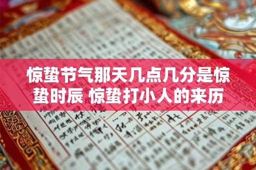 惊蛰节气那天几点几分是惊蛰时辰 惊蛰打小人的来历是什么
