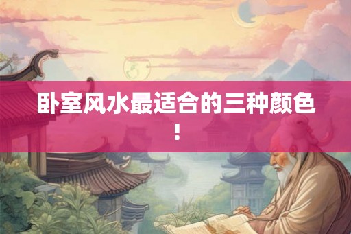 卧室风水最适合的三种颜色!