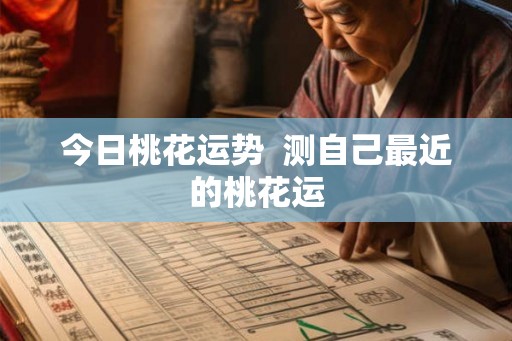 今日桃花运势 测自己最近的桃花运 今日桃花运势 测自己最近的桃花运