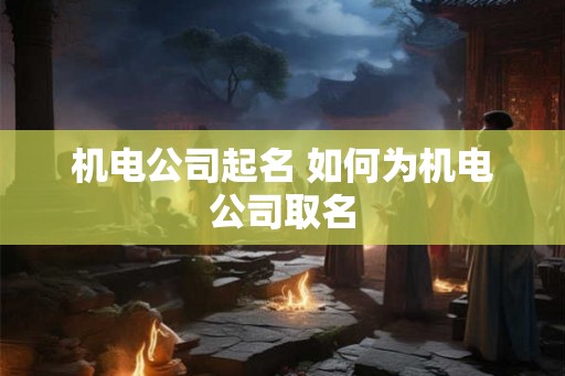机电公司起名 如何为机电公司取名