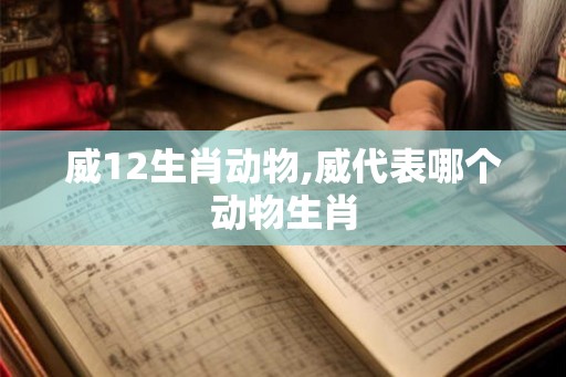 威12生肖动物,威代表哪个动物生肖