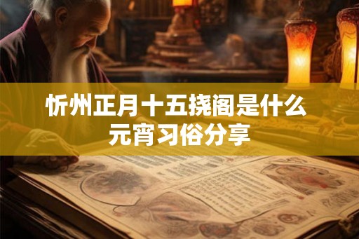 忻州正月十五挠阁是什么 元宵习俗分享