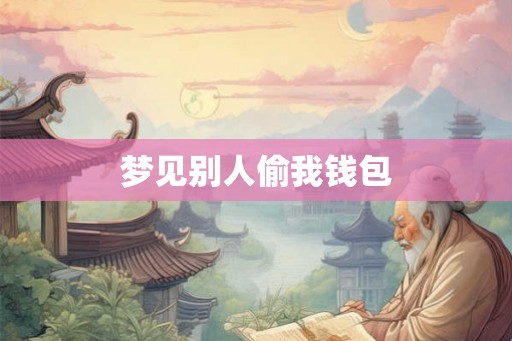 梦见别人偷我钱包 梦见别人偷我钱包