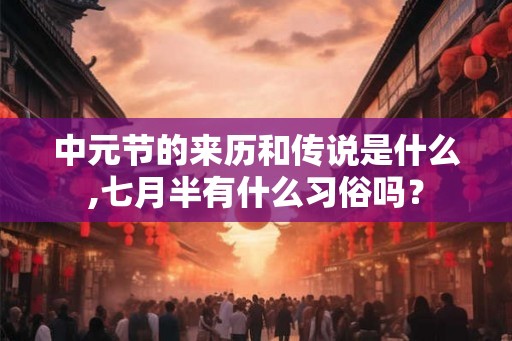 中元节的来历和传说是什么,七月半有什么习俗吗？