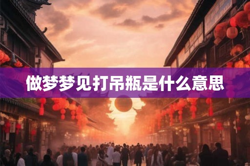 做梦梦见打吊瓶是什么意思