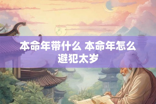 本命年带什么 本命年怎么避犯太岁