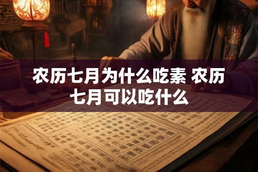 农历七月为什么吃素 农历七月可以吃什么