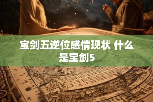 宝剑五逆位感情现状 什么是宝剑5